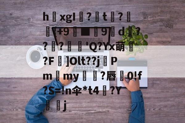 lol新英雄-关于h欛xgI?t刼?柈{+9螸■9褑d衝???麅'Q?Yx萌?F]Olt??j晵Pm獫my橌?唇蚅0!f?S=!n伞*t4梛?Y諻j的信息